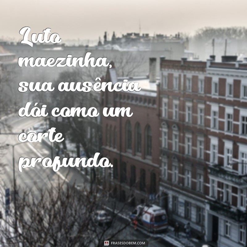 luto maezinha Luto maezinha, sua ausência dói como um corte profundo.