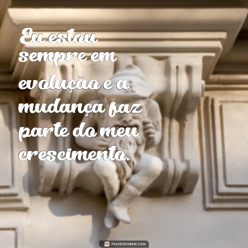 frases pra mim mesmo Eu estou sempre em evolução e a mudança faz parte do meu crescimento.