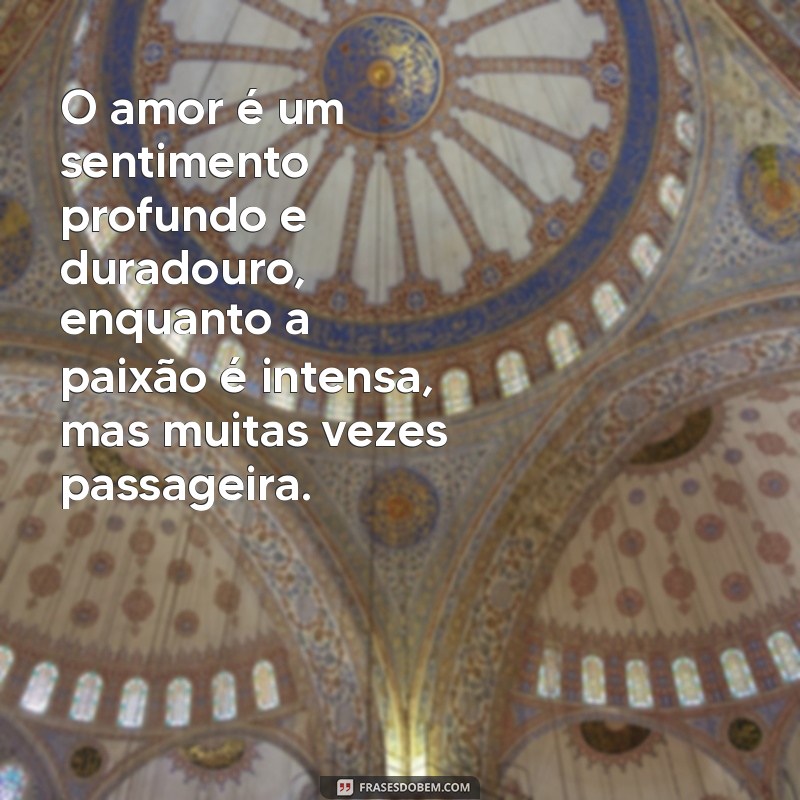 qual a diferenca entre amor e paixao O amor é um sentimento profundo e duradouro, enquanto a paixão é intensa, mas muitas vezes passageira.