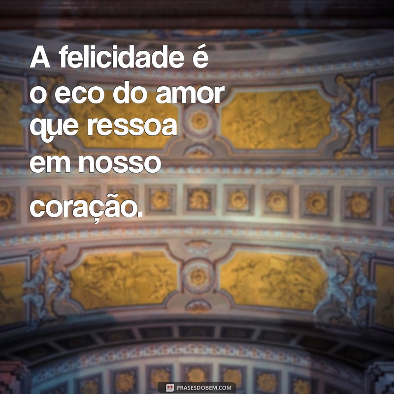 Como o Amor Contribui para a Felicidade: Descubra a Conexão Entre os Dois 