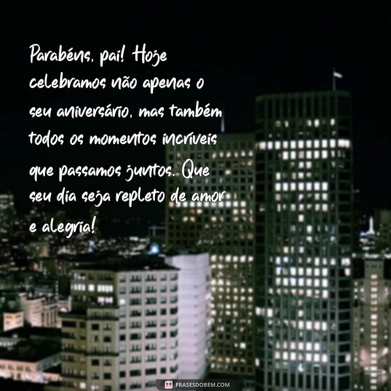 texto de aniversário pro meu pai Parabéns, pai! Hoje celebramos não apenas o seu aniversário, mas também todos os momentos incríveis que passamos juntos. Que seu dia seja repleto de amor e alegria!