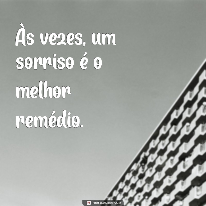 mensagem leve Às vezes, um sorriso é o melhor remédio.