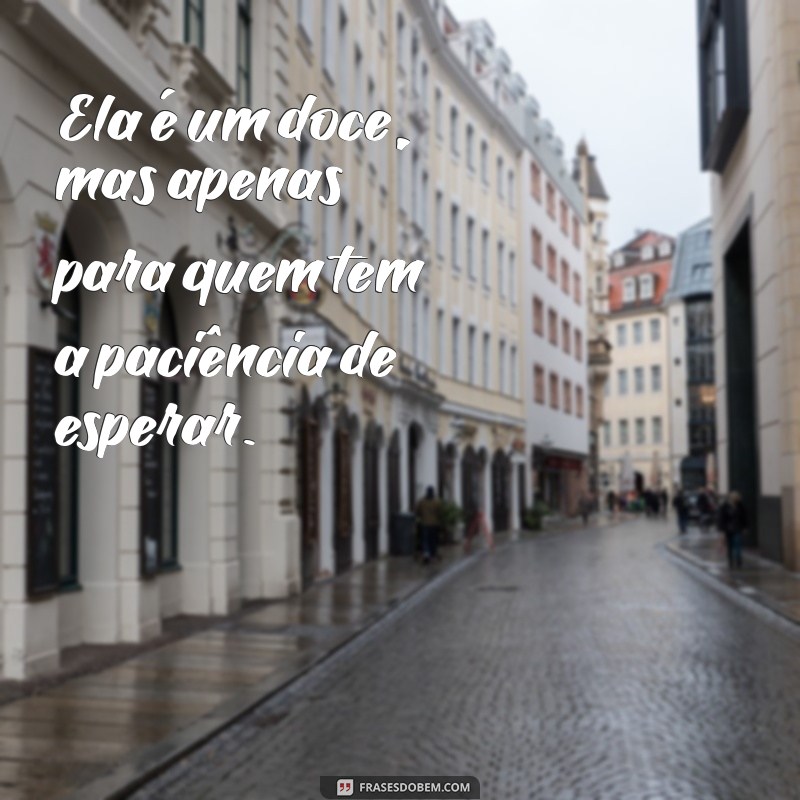 Frases Inspiradoras: Ela é um Doce, Mas Apenas para Quem Merece 