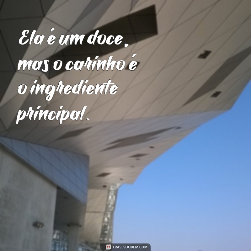 Frases Inspiradoras: Ela é um Doce, Mas Apenas para Quem Merece 