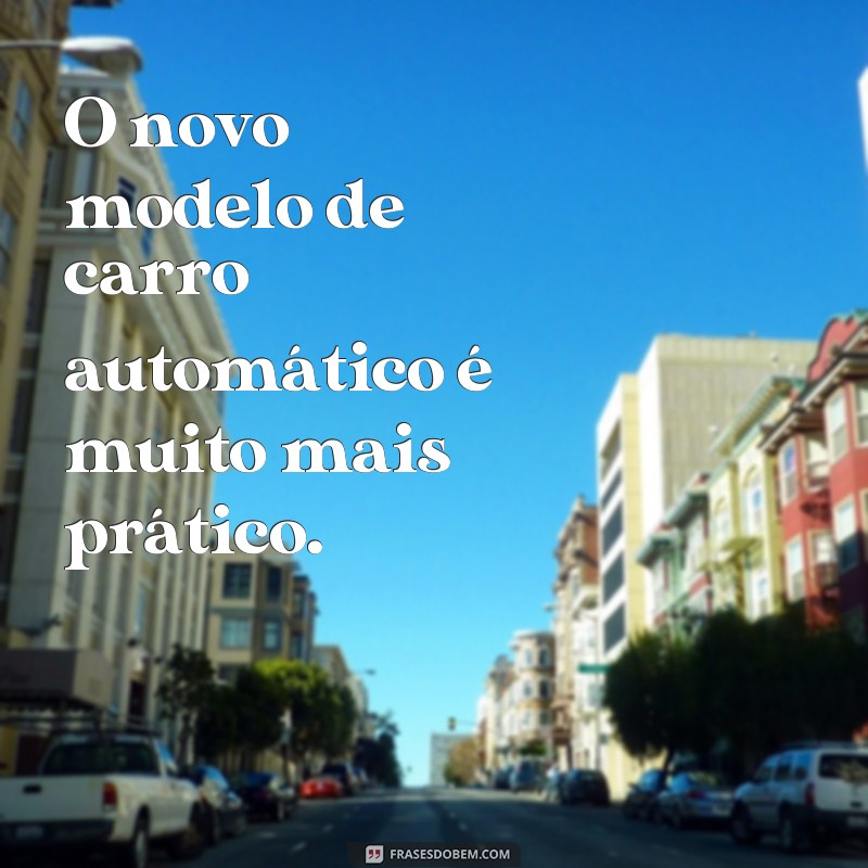 frases comauto O novo modelo de carro automático é muito mais prático.