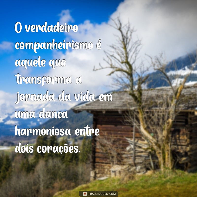 frases sobre companheirismo de casal O verdadeiro companheirismo é aquele que transforma a jornada da vida em uma dança harmoniosa entre dois corações.