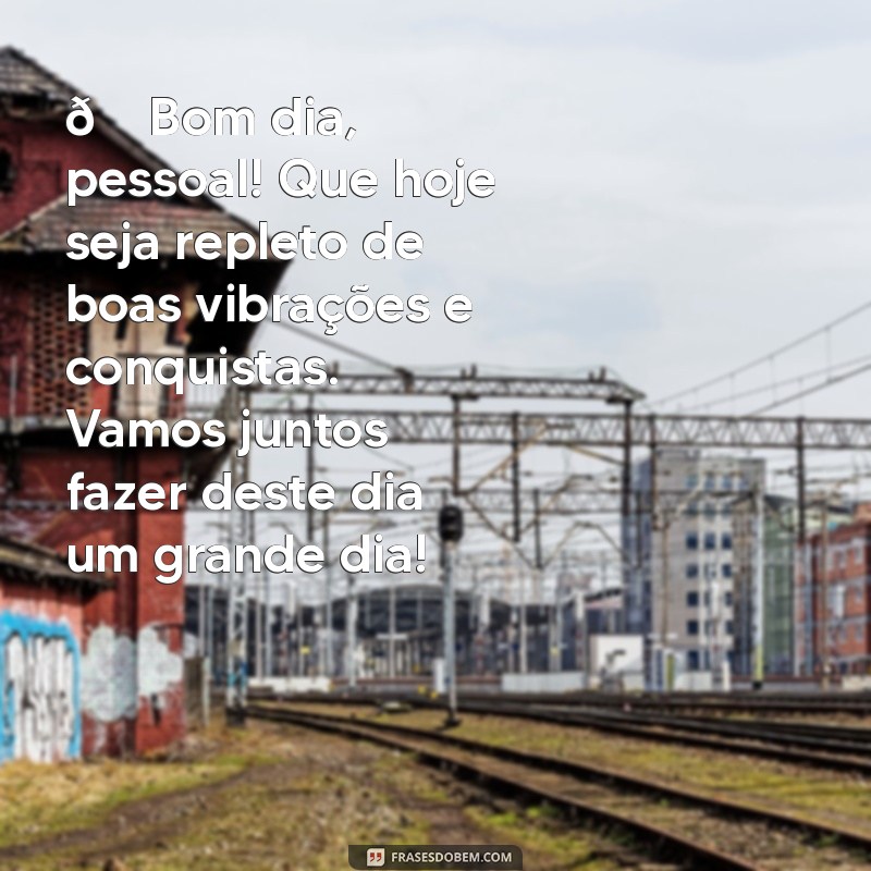 mensagem de bom dia para grupos 🌞 Bom dia, pessoal! Que hoje seja repleto de boas vibrações e conquistas. Vamos juntos fazer deste dia um grande dia!