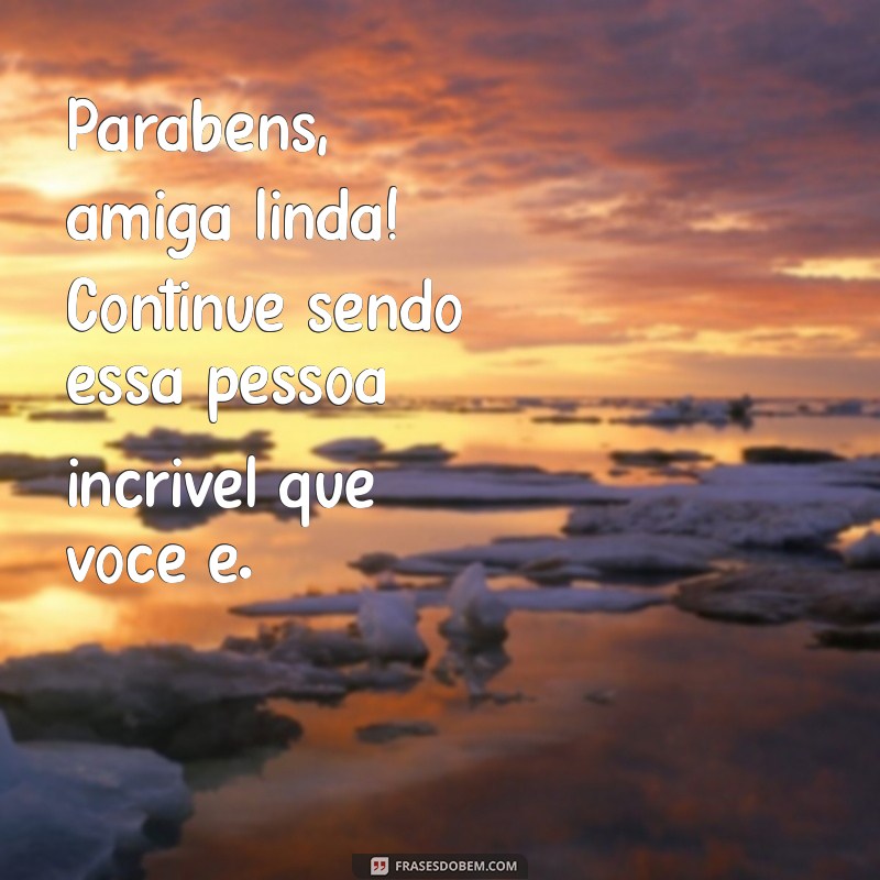 Parabéns, Amiga Linda! Mensagens e Frases Inspiradoras para Celebrar Sua Amizade 