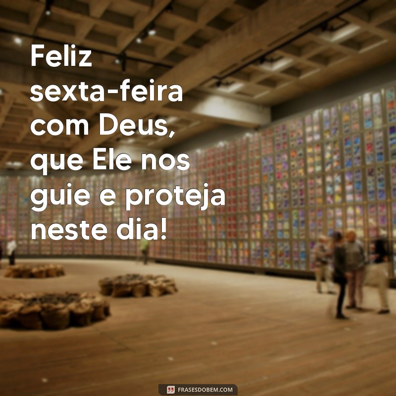 frases feliz sexta feira com Deus Feliz sexta-feira com Deus, que Ele nos guie e proteja neste dia!