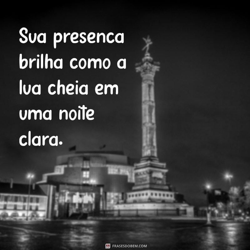 elogios com lua Sua presença brilha como a lua cheia em uma noite clara.