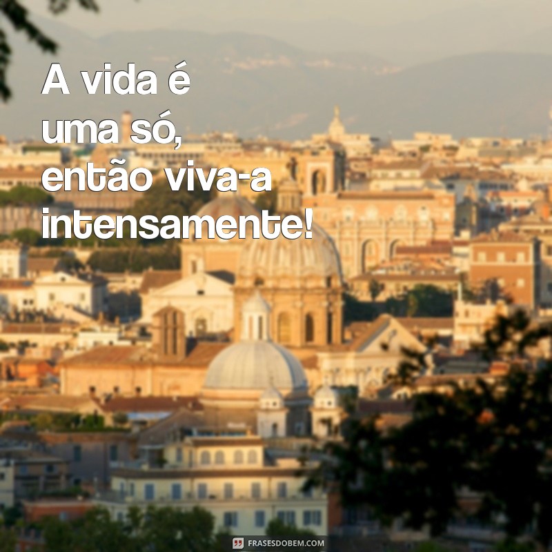 frases com acento agudo A vida é uma só, então viva-a intensamente!