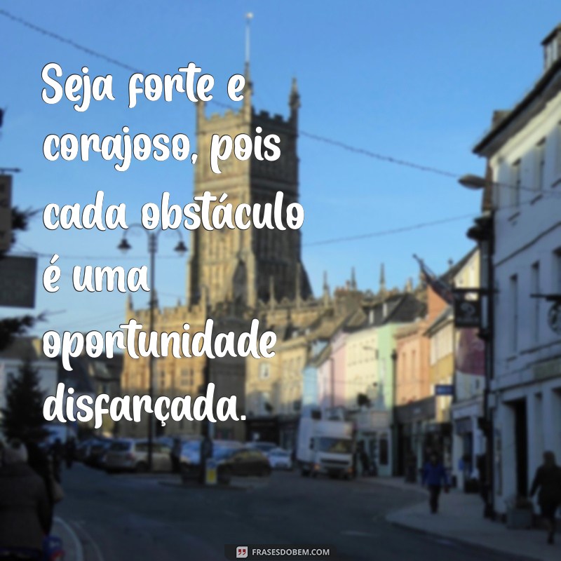 Frases Inspiradoras para Ser Forte e Corajoso em Momentos Desafiadores 