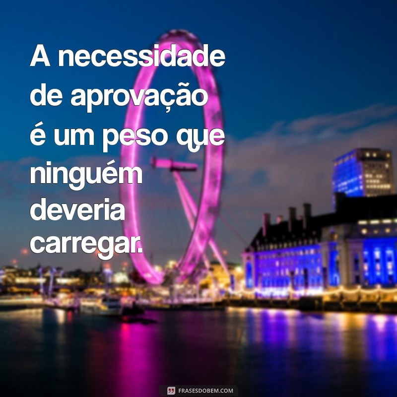 Frases Inspiradoras: Aceitando Que Você Nunca Será Bom o Suficiente para Todos 