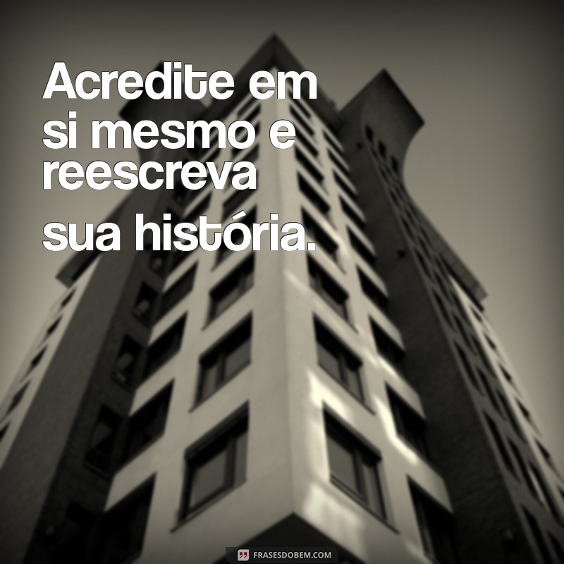 frases curta de superação Acredite em si mesmo e reescreva sua história.