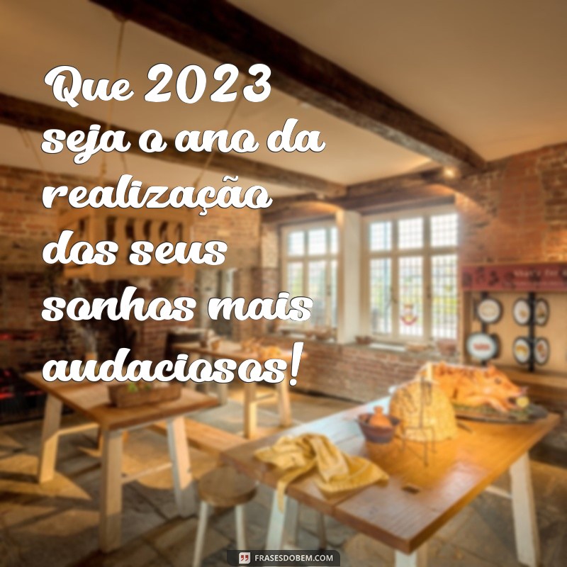 frases de feliz ano novo 2023 Que 2023 seja o ano da realização dos seus sonhos mais audaciosos!