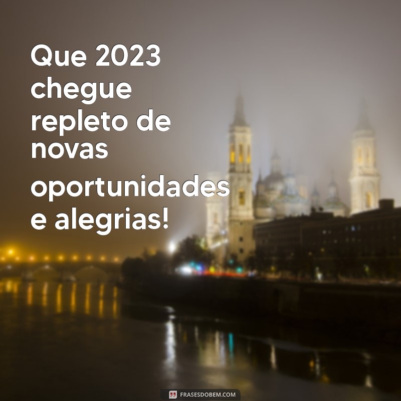 frases ano novo 2023 Que 2023 chegue repleto de novas oportunidades e alegrias!