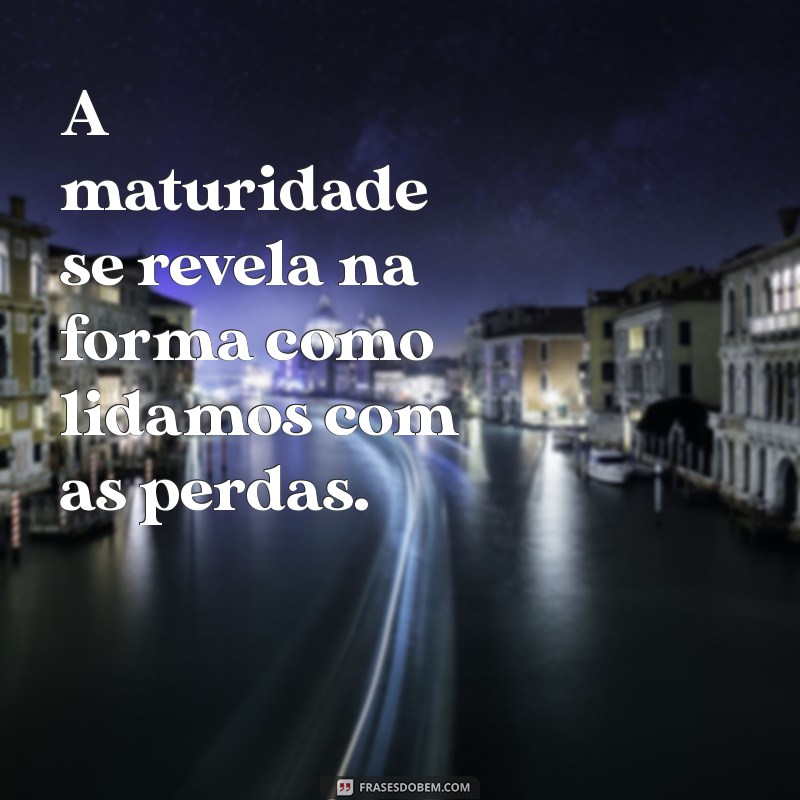 Frases Inspiradoras sobre Amadurecimento: Reflexões para o Crescimento Pessoal 