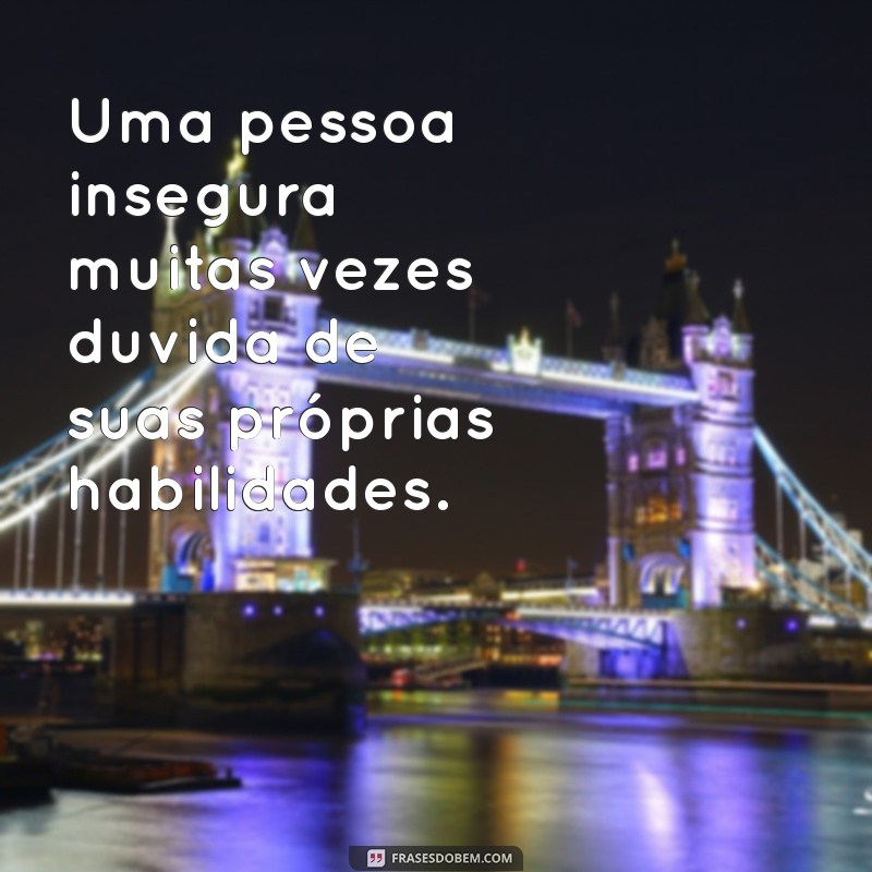 o que significa uma pessoa insegura Uma pessoa insegura muitas vezes duvida de suas próprias habilidades.