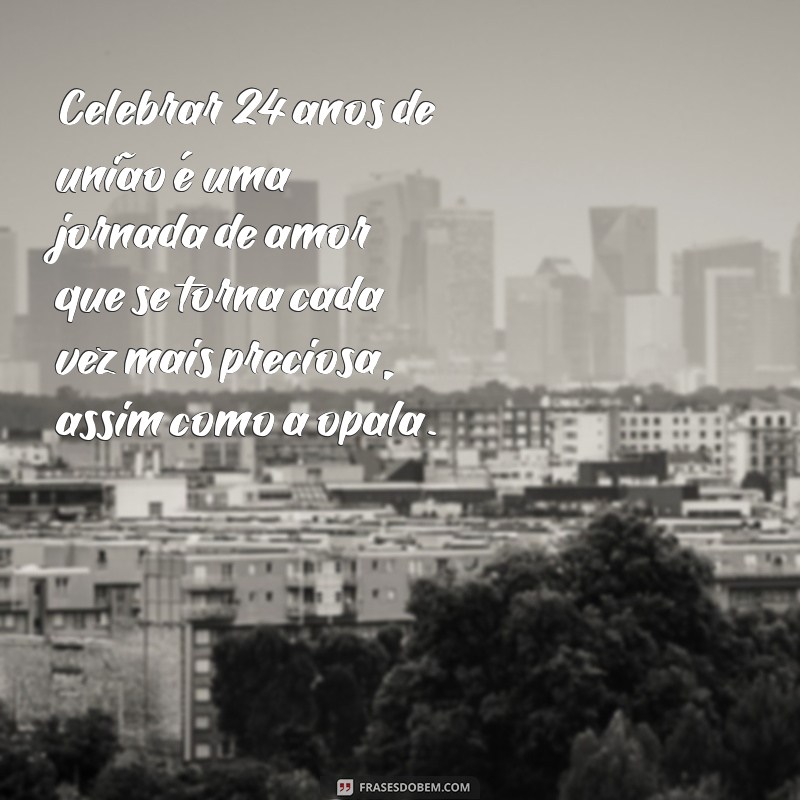 significado 24 anos de casamento bodas de opala mensagem Celebrar 24 anos de união é uma jornada de amor que se torna cada vez mais preciosa, assim como a opala.