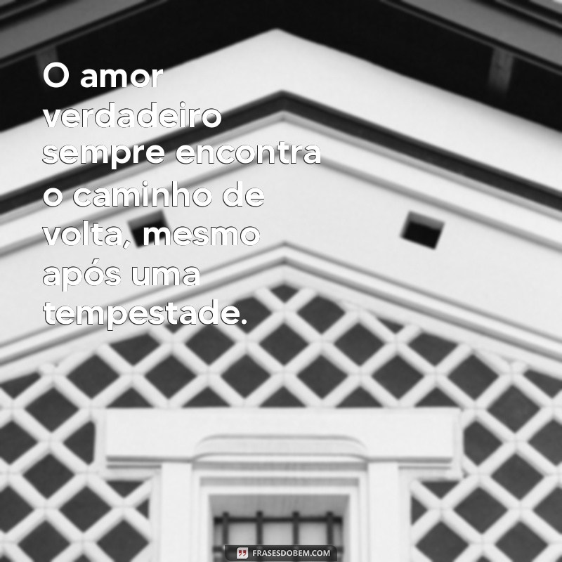 frases de reconciliação amorosa O amor verdadeiro sempre encontra o caminho de volta, mesmo após uma tempestade.