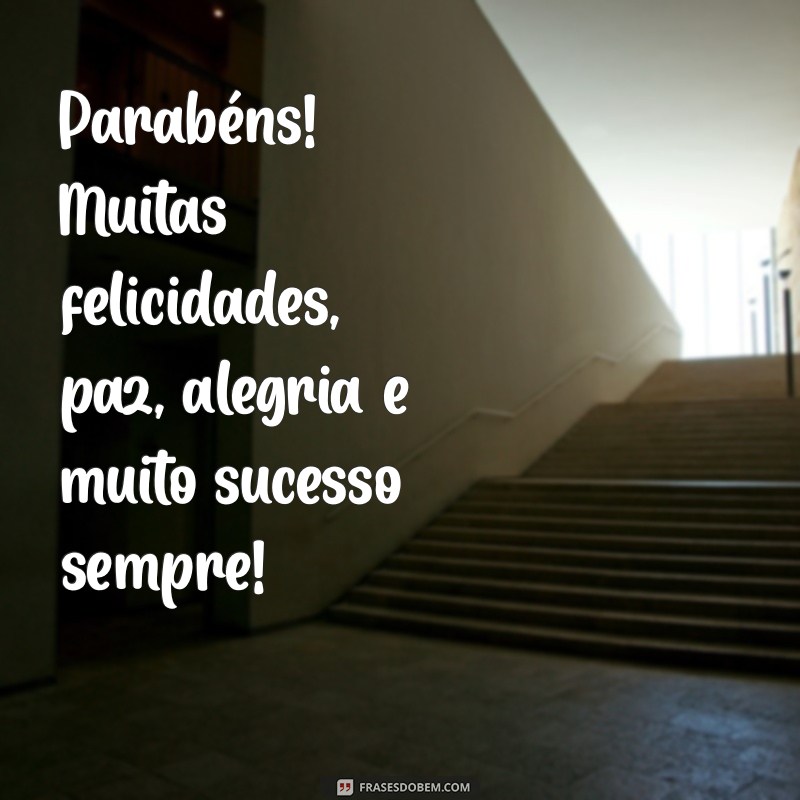 parabéns muitas felicidades, paz, alegria e muito sucesso Parabéns! Muitas felicidades, paz, alegria e muito sucesso sempre!