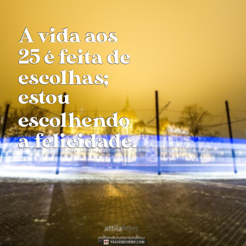 223 Frases Inspiradoras para Celebrar os 25 Anos de Vida 