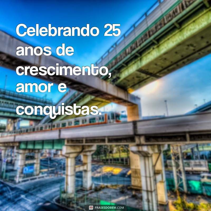 223 Frases Inspiradoras para Celebrar os 25 Anos de Vida 