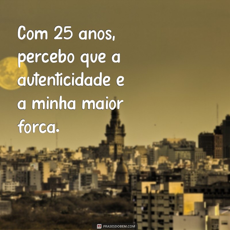 223 Frases Inspiradoras para Celebrar os 25 Anos de Vida 