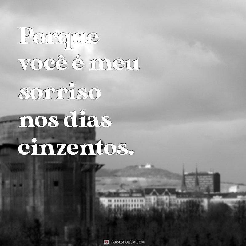 porque eu te amo frases curtas Porque você é meu sorriso nos dias cinzentos.