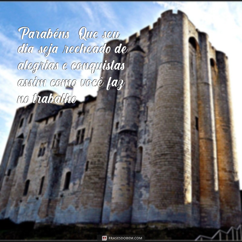 mensagem aniversário amigo de trabalho Parabéns! Que seu dia seja recheado de alegrias e conquistas, assim como você faz no trabalho!