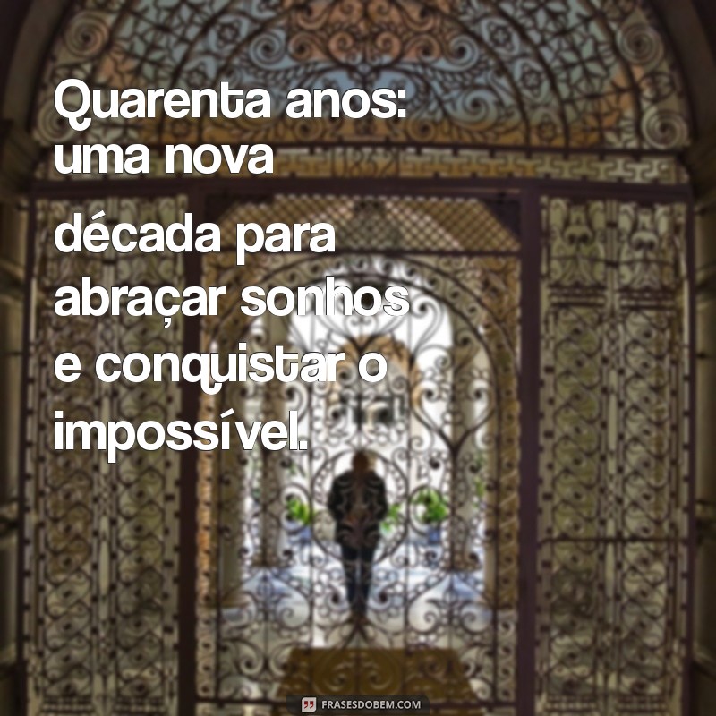 Frases Inspiradoras para Celebrar os 40 Anos: Reflexões e Mensagens 