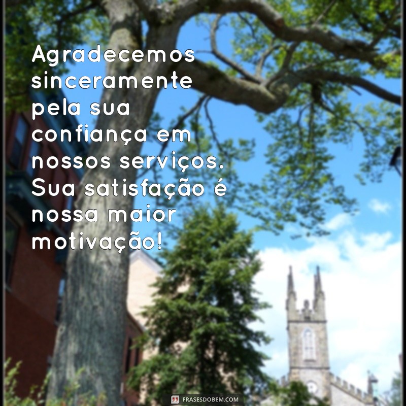 mensagem de agradecimento aos clientes Agradecemos sinceramente pela sua confiança em nossos serviços. Sua satisfação é nossa maior motivação!