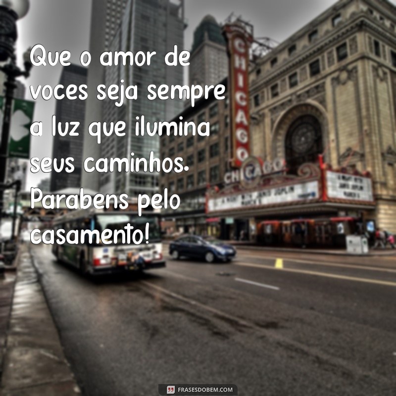 frases para parabenizar casamento Que o amor de vocês seja sempre a luz que ilumina seus caminhos. Parabéns pelo casamento!