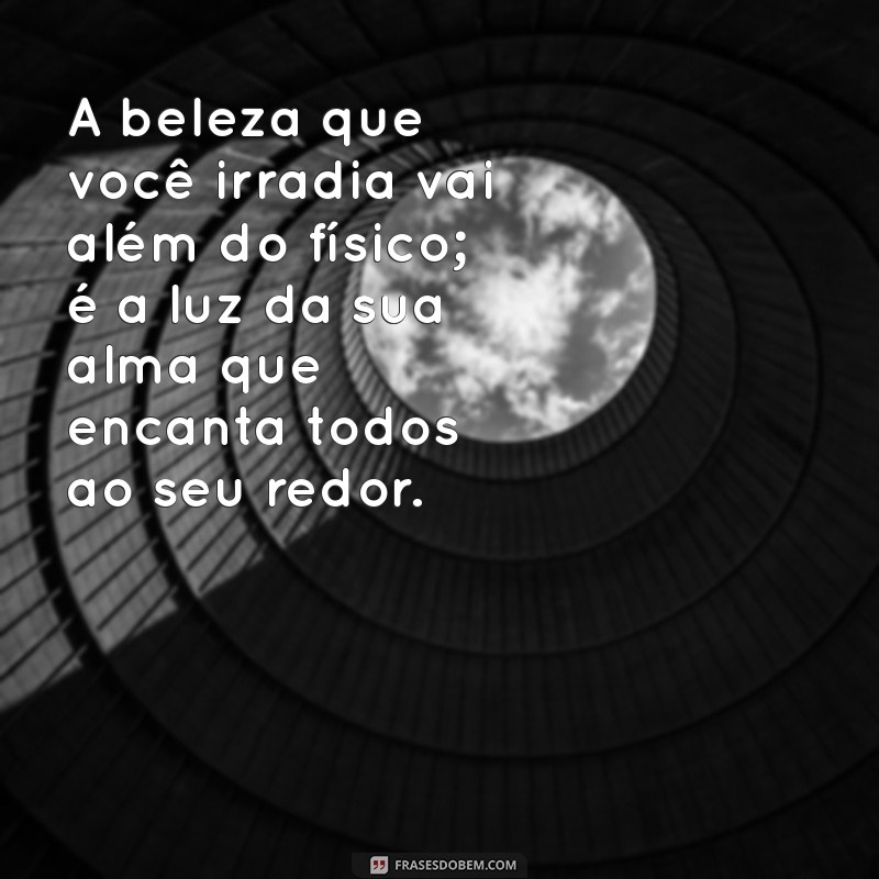 frases para uma menina A beleza que você irradia vai além do físico; é a luz da sua alma que encanta todos ao seu redor.