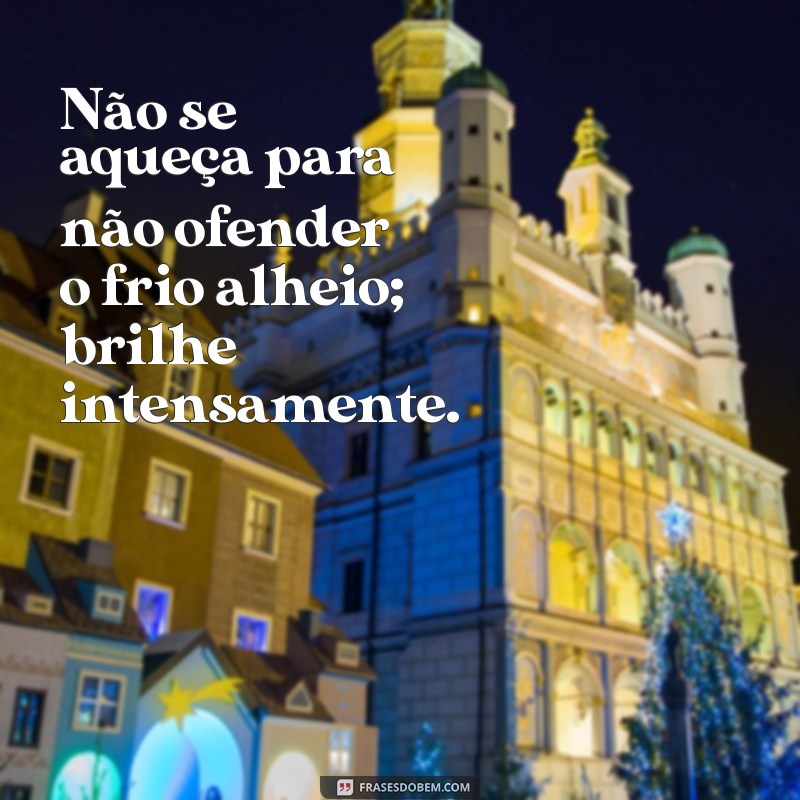 Frases Inspiradoras: Não Se Diminua Para Caber no Mundo de Alguém 