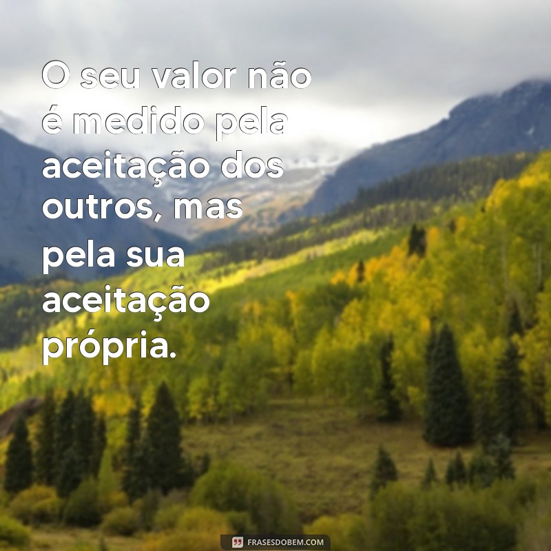 Frases Inspiradoras: Não Se Diminua Para Caber no Mundo de Alguém 