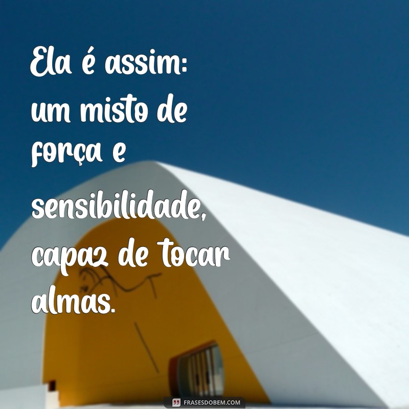 frases para status ela é assim Ela é assim: um misto de força e sensibilidade, capaz de tocar almas.