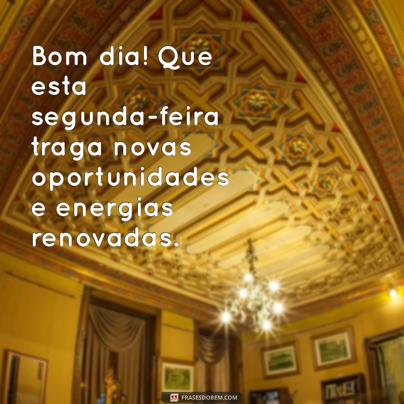 frases de bom dia segunda Bom dia! Que esta segunda-feira traga novas oportunidades e energias renovadas.