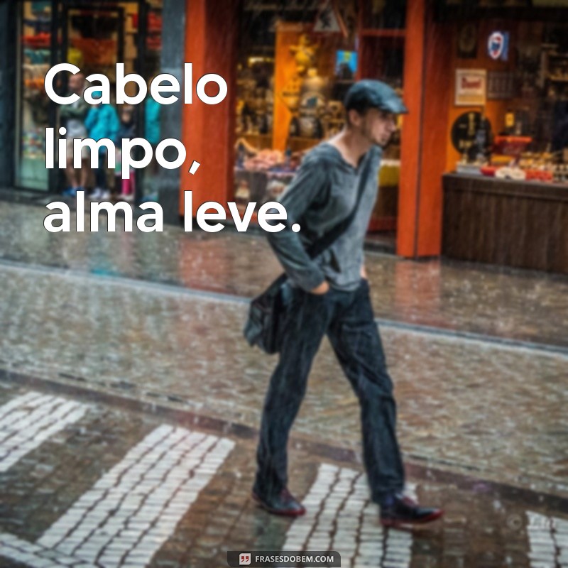 frases de cabelo limpo Cabelo limpo, alma leve.