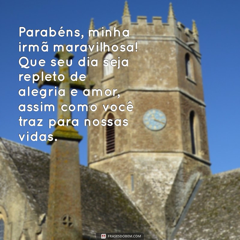 mensagem de aniversário para uma irmã maravilhosa Parabéns, minha irmã maravilhosa! Que seu dia seja repleto de alegria e amor, assim como você traz para nossas vidas.