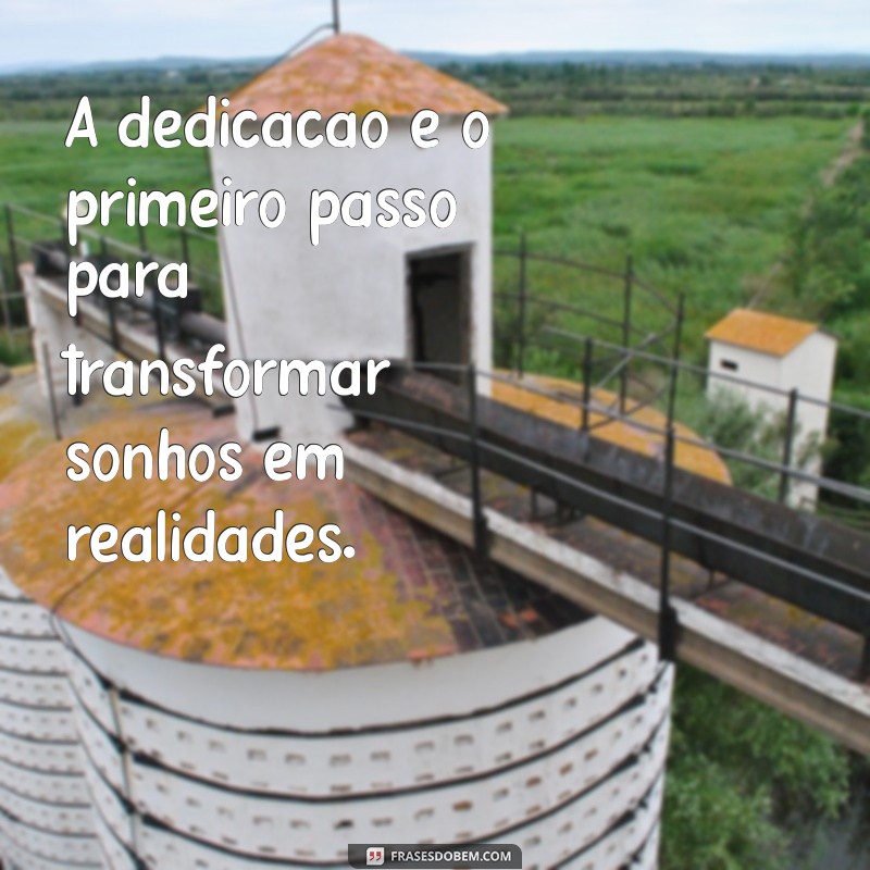 frases com a palavra dedicação A dedicação é o primeiro passo para transformar sonhos em realidades.