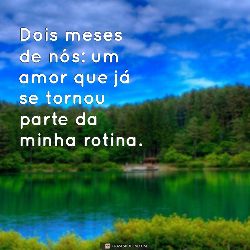 mensagem dois meses de namoro Dois meses de nós: um amor que já se tornou parte da minha rotina.