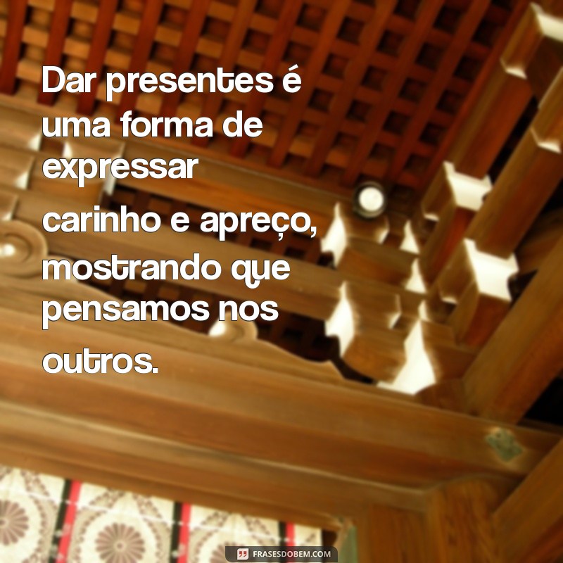 texto sobre dar presente Dar presentes é uma forma de expressar carinho e apreço, mostrando que pensamos nos outros.