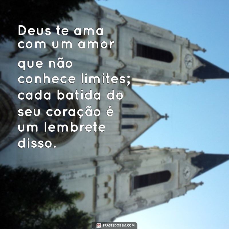 mensagens de amor de deus Deus te ama com um amor que não conhece limites; cada batida do seu coração é um lembrete disso.