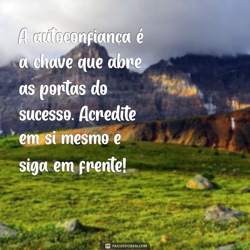 mensagem sobre autoconfiança A autoconfiança é a chave que abre as portas do sucesso. Acredite em si mesmo e siga em frente!