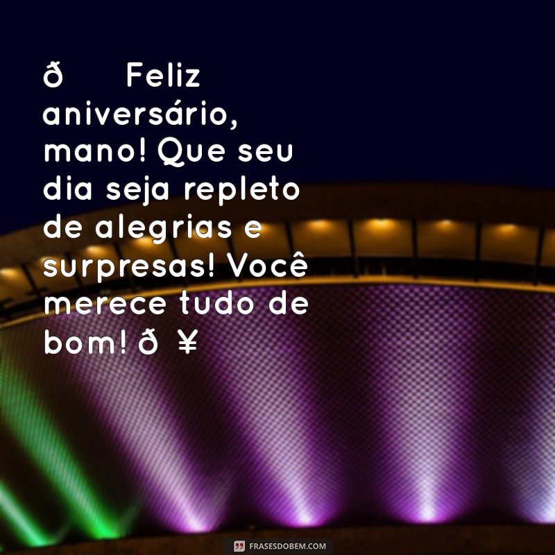 whatsapp mensagem de aniversário para irmão 🎉 Feliz aniversário, mano! Que seu dia seja repleto de alegrias e surpresas! Você merece tudo de bom! 🥳