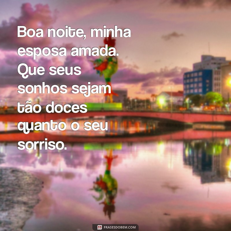 boa noite minha esposa Boa noite, minha esposa amada. Que seus sonhos sejam tão doces quanto o seu sorriso.