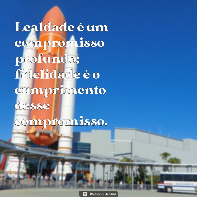 lealdade x fidelidade Lealdade é um compromisso profundo; fidelidade é o cumprimento desse compromisso.