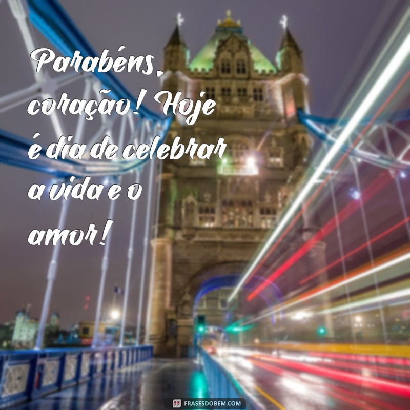 parabéns coração Parabéns, coração! Hoje é dia de celebrar a vida e o amor!