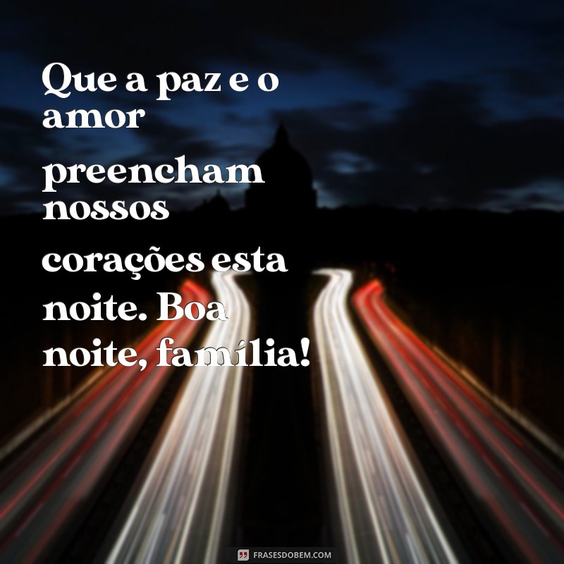 frases de boa noite para família Que a paz e o amor preencham nossos corações esta noite. Boa noite, família!